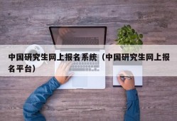 中国研究生网上报名系统（中国研究生网上报名平台）