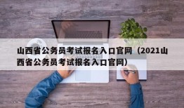 山西省公务员考试报名入口官网（2021山西省公务员考试报名入口官网）