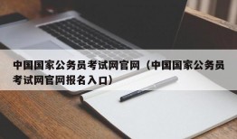中国国家公务员考试网官网（中国国家公务员考试网官网报名入口）