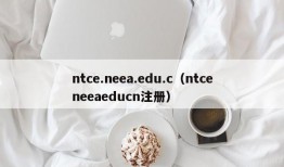 ntce.neea.edu.c（ntceneeaeducn注册）