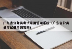 广东省公务员考试录用管理系统（广东省公务员考试录用网官网）