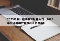 2023年会计继续教育报名入口（2023年会计继续教育报名入口湖南）