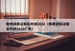 教师资格证报名时间2022（教师资格证报名时间2022广东）