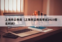 上海市公务员（上海市公务员考试2023报名时间）
