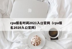 cpa报名时间2021入口官网（cpa报名2020入口官网）