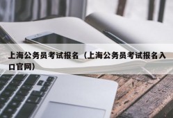 上海公务员考试报名（上海公务员考试报名入口官网）