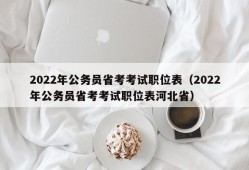 2022年公务员省考考试职位表（2022年公务员省考考试职位表河北省）