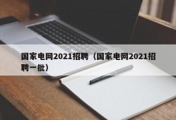 国家电网2021招聘（国家电网2021招聘一批）