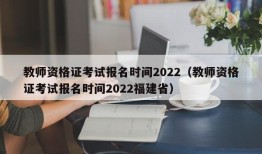 教师资格证考试报名时间2022（教师资格证考试报名时间2022福建省）
