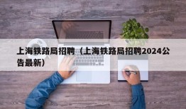 上海铁路局招聘（上海铁路局招聘2024公告最新）