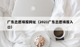 广东志愿填报网址（2021广东志愿填报入口）