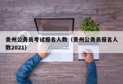 贵州公务员考试报名人数（贵州公务员报名人数2021）