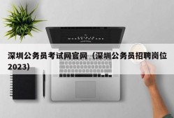 深圳公务员考试网官网（深圳公务员招聘岗位2023）