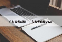广东省考成绩（广东省考成绩2023）