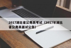 2017湖北省公务员考试（2017年湖北省公务员面试公告）