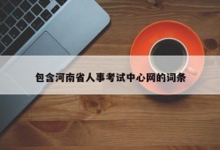 包含河南省人事考试中心网的词条
