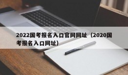 2022国考报名入口官网网址（2020国考报名入口网址）