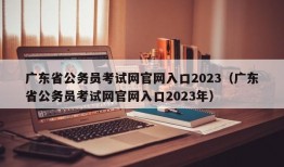 广东省公务员考试网官网入口2023（广东省公务员考试网官网入口2023年）