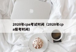 2020年cpa考试时间（2020年cpa报考时间）