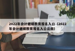 2022年会计继续教育报名入口（2022年会计继续教育报名入口云南）