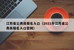 江苏省公务员报名入口（2021年江苏省公务员报名入口官网）