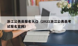 浙江公务员报名入口（2021浙江公务员考试报名官网）