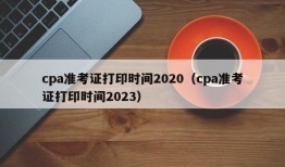 cpa准考证打印时间2020（cpa准考证打印时间2023）