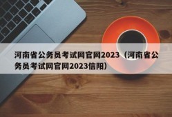 河南省公务员考试网官网2023（河南省公务员考试网官网2023信阳）