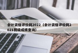 会计资格评价网2022（会计资格评价网2021初级成绩查询）