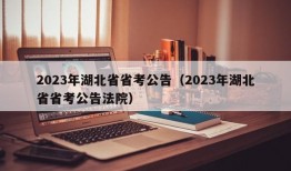 2023年湖北省省考公告（2023年湖北省省考公告法院）