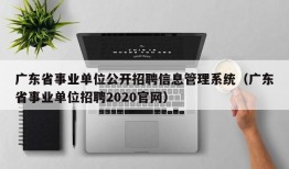 广东省事业单位公开招聘信息管理系统（广东省事业单位招聘2020官网）