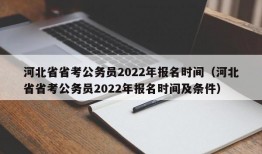 河北省省考公务员2022年报名时间（河北省省考公务员2022年报名时间及条件）