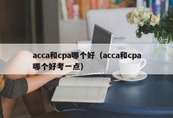 acca和cpa哪个好（acca和cpa哪个好考一点）