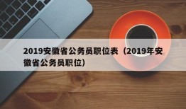 2019安徽省公务员职位表（2019年安徽省公务员职位）