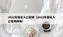 2022年报名入口官网（2022年报名入口官网四级）