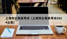 上海市公务员考试（上海市公务员考试2024公告）