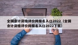 全国会计资格评价网报名入口2022（全国会计资格评价网报名入口2022下载）
