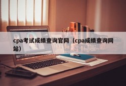 cpa考试成绩查询官网（cpa成绩查询网站）