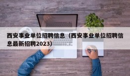 西安事业单位招聘信息（西安事业单位招聘信息最新招聘2023）