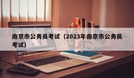 南京市公务员考试（2023年南京市公务员考试）