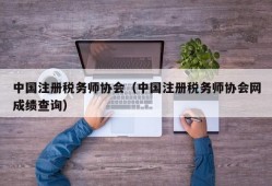 中国注册税务师协会（中国注册税务师协会网成绩查询）