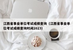 江西省事业单位考试成绩查询（江西省事业单位考试成绩查询时间2023）