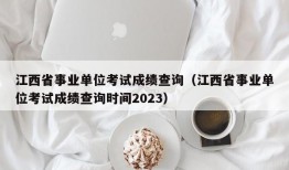 江西省事业单位考试成绩查询（江西省事业单位考试成绩查询时间2023）