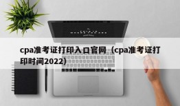 cpa准考证打印入口官网（cpa准考证打印时间2022）