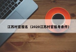 江苏村官报名（2020江苏村官报考条件）