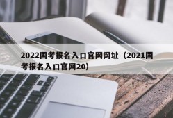2022国考报名入口官网网址（2021国考报名入口官网20）