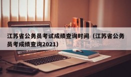 江苏省公务员考试成绩查询时间（江苏省公务员考成绩查询2021）