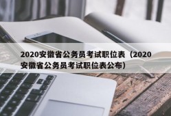 2020安徽省公务员考试职位表（2020安徽省公务员考试职位表公布）