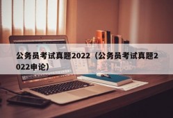 公务员考试真题2022（公务员考试真题2022申论）