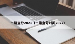一建查分2021（一建查分时间2022）